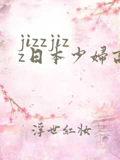 jizzjizz日本少妇高潮喷水