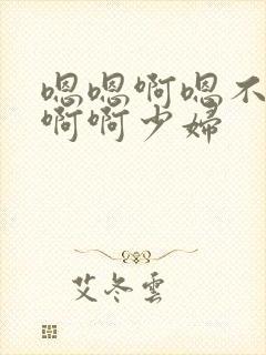 嗯嗯啊嗯不要啊啊啊少妇