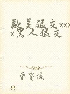 欧美猛交xxxx黑人猛交