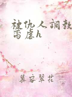 被仇人调教成禁脔虐h