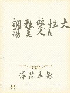 调教双性大乳浪荡美人h