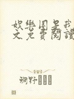 娱乐圈是我的全文免费阅读