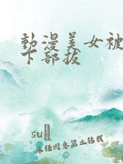 动漫美女被狂揉下部拔