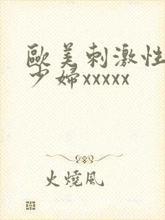 欧美刺激性丰满少妇xxxxx