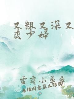 又粗又深又猛又爽少妇