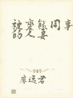 被变态同事玩弄的人妻