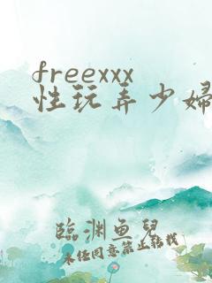 freexxx性玩弄少妇