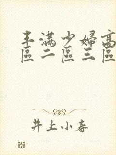 丰满少妇高潮一区二区三区