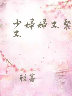 少妇妇又紧又爽又