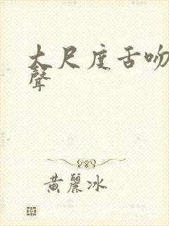 大尺度舌吻呻吟声