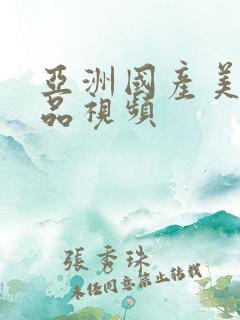 亚洲国产美女极品视频