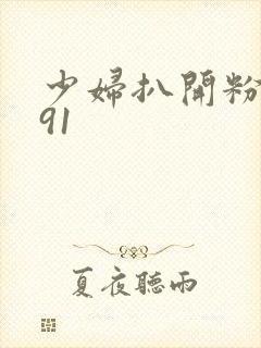 少妇扒开粉嫩小91