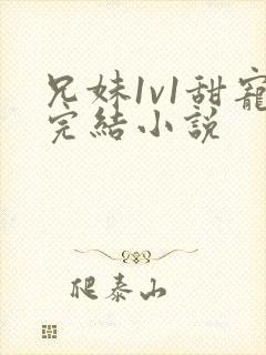 兄妹1v1甜宠完结小说