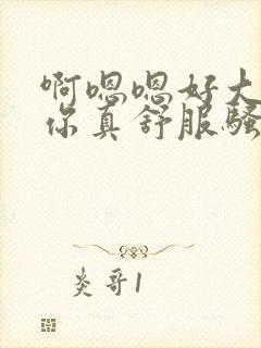 啊嗯嗯好大操死你真舒服骚货