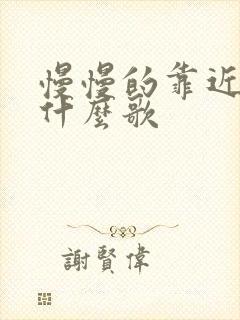 慢慢的靠近你是什么歌