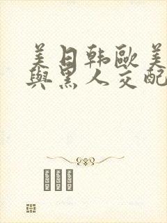 美日韩欧美美女与黑人交配