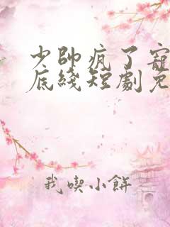 少帅疯了宠妻没底线短剧免费观看