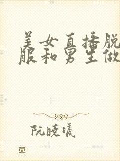 美女直播脱光衣服和男生做毛毛