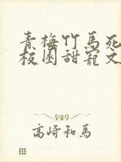 青梅竹马死对头校园甜宠文小说视频