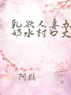 乳欲人妻办公室奶水村口大白腿