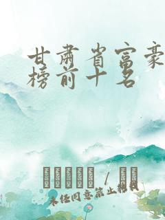 甘肃省富豪排行榜前十名