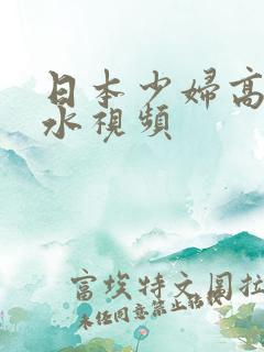 日本少妇高潮喷水视频