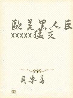 欧美黑人巨大性xxxxx猛交