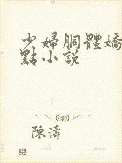 少妇胴体娇羞轻点小说