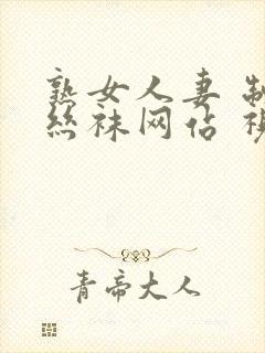 熟女人妻 制服丝袜网站 视频