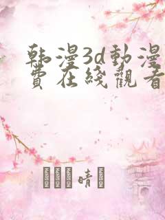 韩漫3d动漫免费在线观看