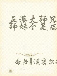 反派大师兄我的师妹全是病娇漫画免费