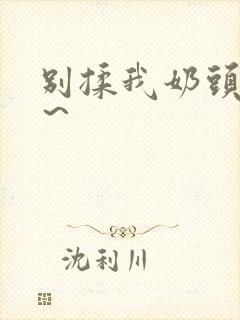 别揉我奶头啊嗯～