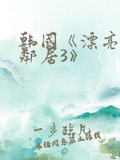 韩国《漂亮的女邻居3》