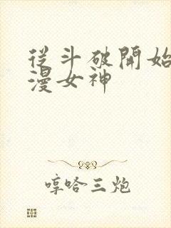 从斗破开始推国漫女神