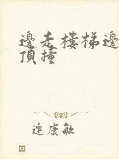 边走楼梯边故意顶撞