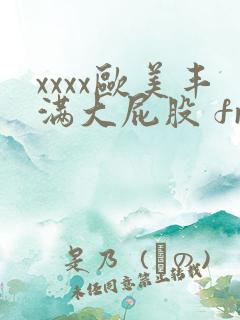 xxxx欧美丰满大屁股 free