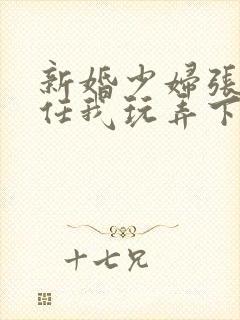 新婚少妇张开腿任我玩弄下药