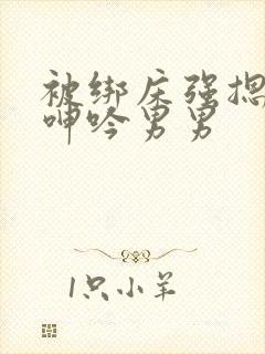 被绑床强摁开腿呻吟男男