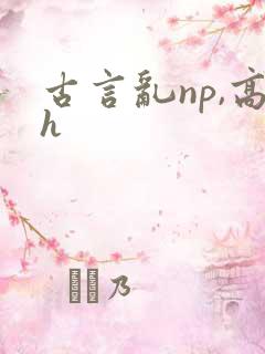 古言乱np,高h