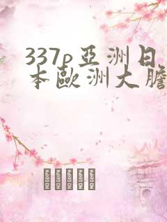 337p亚洲日本欧洲大胆影片