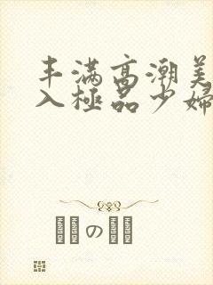 丰满高潮美女后入极品少妇