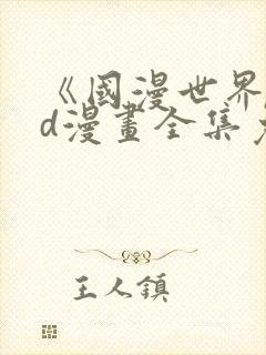 《国漫世界》3d漫画全集免费观看下拉