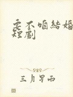 要不咱结婚试试短剧