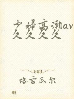 少妇高潮av久久久久久