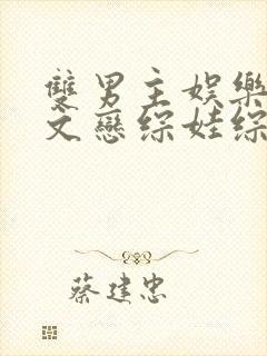 双男主娱乐圈甜文恋综娃综