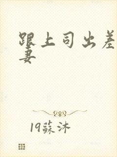 跟上司出差的人妻