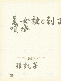 美女被c到高潮喷水