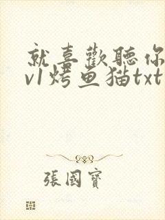 就喜欢听你叫1v1烤鱼猫txt