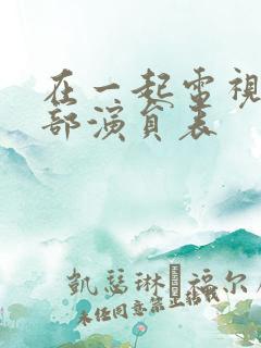 在一起电视剧全部演员表