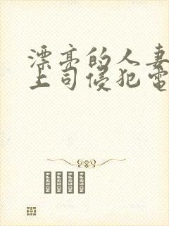 漂亮的人妻被夫上司侵犯电影